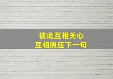 彼此互相关心互相照应下一句