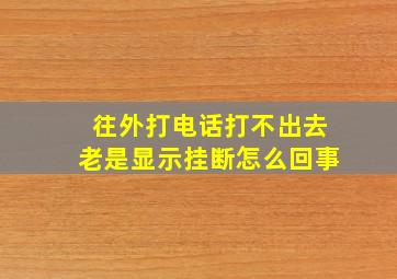 往外打电话打不出去老是显示挂断怎么回事