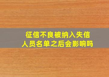 征信不良被纳入失信人员名单之后会影响吗