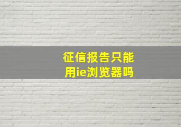 征信报告只能用ie浏览器吗