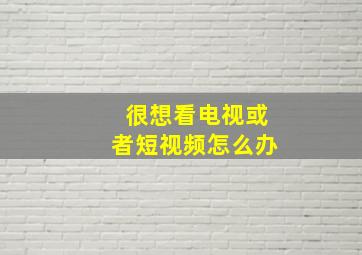 很想看电视或者短视频怎么办