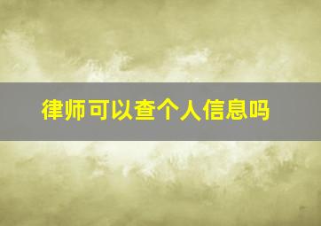 律师可以查个人信息吗