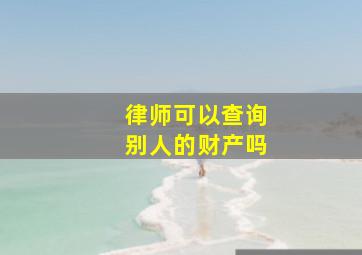 律师可以查询别人的财产吗