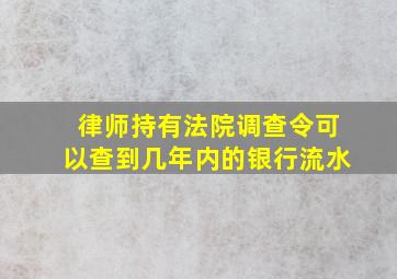 律师持有法院调查令可以查到几年内的银行流水