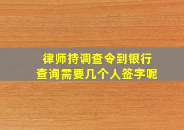 律师持调查令到银行查询需要几个人签字呢