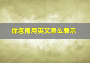 徐老师用英文怎么表示