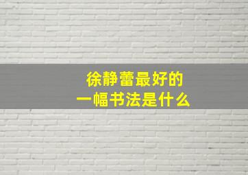 徐静蕾最好的一幅书法是什么