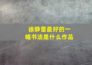 徐静蕾最好的一幅书法是什么作品