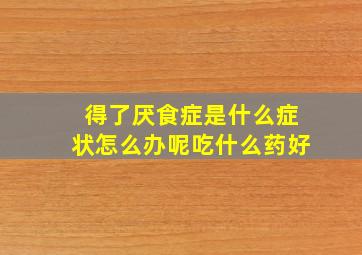 得了厌食症是什么症状怎么办呢吃什么药好