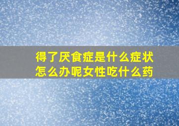 得了厌食症是什么症状怎么办呢女性吃什么药