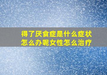 得了厌食症是什么症状怎么办呢女性怎么治疗