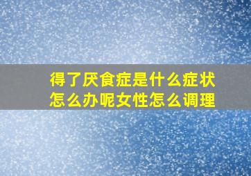 得了厌食症是什么症状怎么办呢女性怎么调理