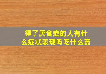 得了厌食症的人有什么症状表现吗吃什么药