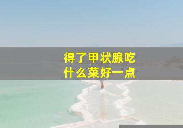 得了甲状腺吃什么菜好一点