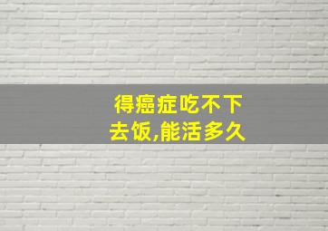 得癌症吃不下去饭,能活多久