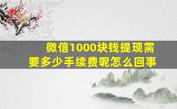 微信1000块钱提现需要多少手续费呢怎么回事