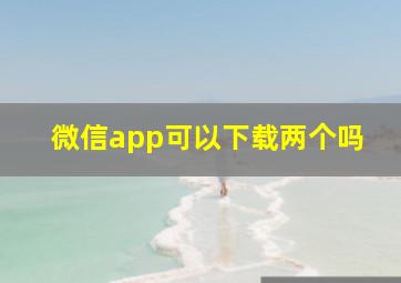 微信app可以下载两个吗