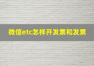 微信etc怎样开发票和发票