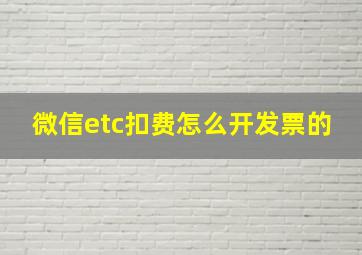 微信etc扣费怎么开发票的