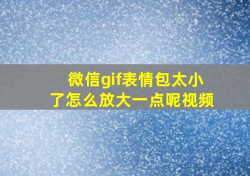 微信gif表情包太小了怎么放大一点呢视频