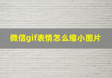 微信gif表情怎么缩小图片