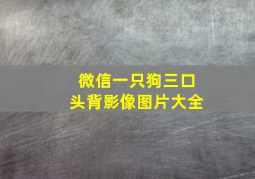 微信一只狗三口头背影像图片大全