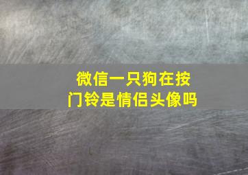 微信一只狗在按门铃是情侣头像吗