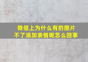 微信上为什么有的图片不了添加表情呢怎么回事