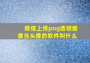 微信上传png透明图像当头像的软件叫什么