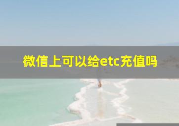 微信上可以给etc充值吗