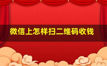 微信上怎样扫二维码收钱