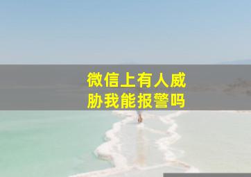 微信上有人威胁我能报警吗