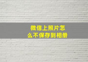 微信上照片怎么不保存到相册