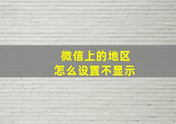 微信上的地区怎么设置不显示