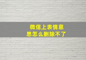 微信上表情意思怎么删除不了