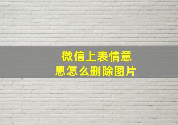 微信上表情意思怎么删除图片