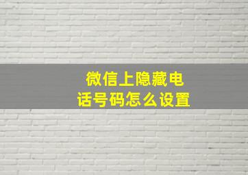 微信上隐藏电话号码怎么设置