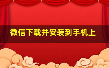 微信下载并安装到手机上