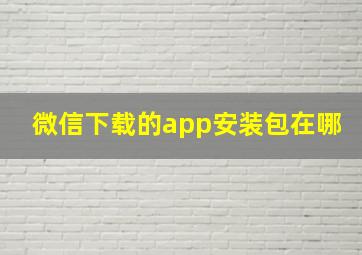 微信下载的app安装包在哪