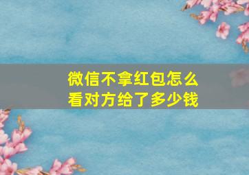 微信不拿红包怎么看对方给了多少钱