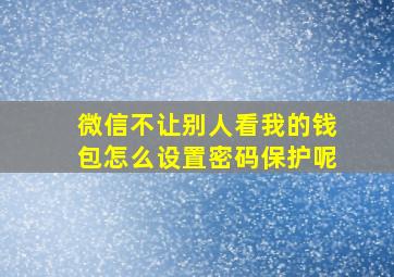 微信不让别人看我的钱包怎么设置密码保护呢