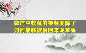 微信中收藏的视频删除了如何能够恢复回来呢苹果