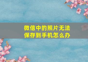 微信中的照片无法保存到手机怎么办