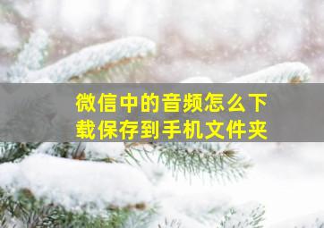 微信中的音频怎么下载保存到手机文件夹