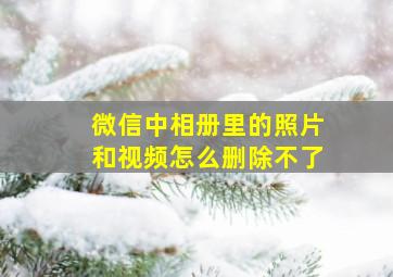 微信中相册里的照片和视频怎么删除不了