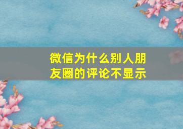 微信为什么别人朋友圈的评论不显示