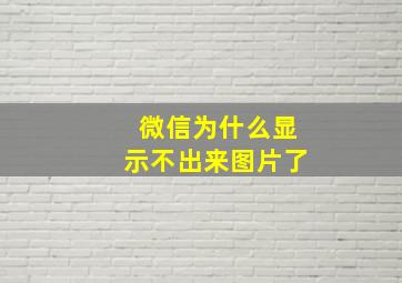 微信为什么显示不出来图片了