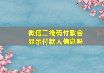 微信二维码付款会显示付款人信息吗