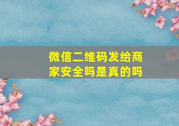 微信二维码发给商家安全吗是真的吗