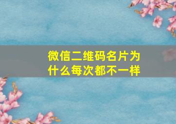 微信二维码名片为什么每次都不一样